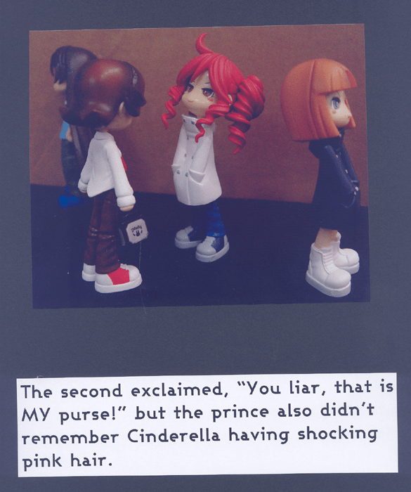 The second exclaimed, "You liar, that is MY purse!" but the prince also didn't remember Cinderella having shocking pink hair.