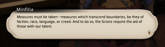 Minfilia: Measures must be taken, measures which transcend boundaries, be they of faction, race, language, or creed. And to do so, the Scions require the aid of those with our talent.